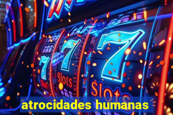 atrocidades humanas